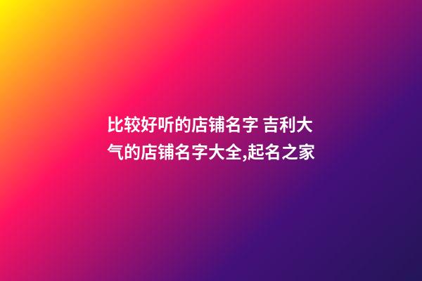 比较好听的店铺名字 吉利大气的店铺名字大全,起名之家-第1张-店铺起名-玄机派